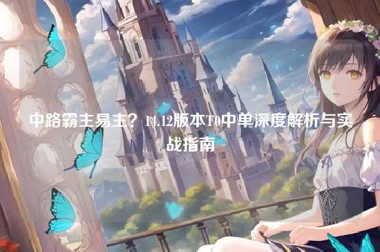 中路霸主易主?14.12版本T0中单深度解析与实战指南