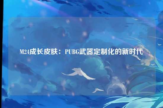M24成长皮肤:PUBG武器定制化的新时代