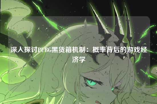 深入探讨PUBG黑货箱机制:概率背后的游戏经济学