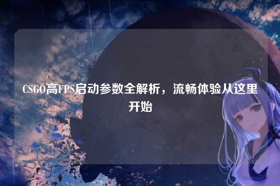 CSGO高FPS启动参数全解析,流畅体验从这里开始