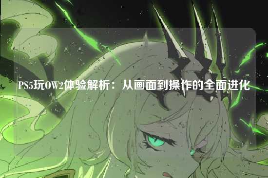 PS5玩OW2体验解析:从画面到操作的全面进化