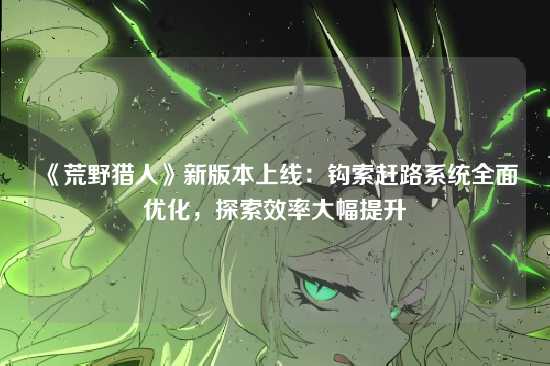 《荒野猎人》新版本上线:钩索赶路系统全面优化,探索效率大幅提升