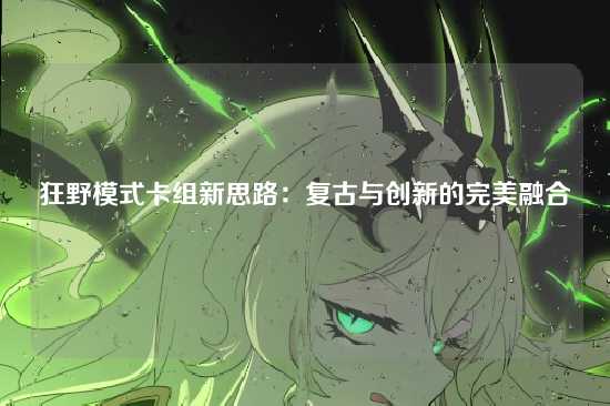 狂野模式卡组新思路:复古与创新的完美融合