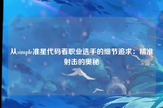 从simple准星代码看职业选手的细节追求：精准射击的奥秘