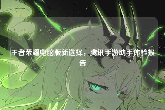 王者荣耀电脑版新选择,腾讯手游助手体验报告