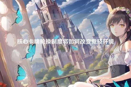 核心卡牌轮换制度将如何改变竞技环境