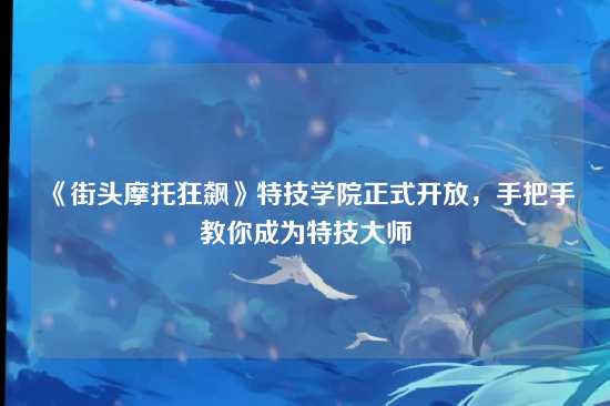 《街头摩托狂飙》特技学院正式开放,手把手教你成为特技大师