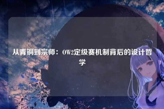 从青铜到宗师：OW2定级赛机制背后的设计哲学