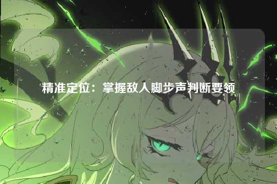 精准定位：掌握敌人脚步声判断要领