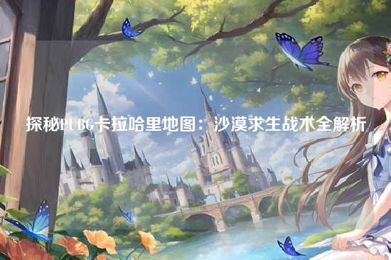 探秘PUBG卡拉哈里地图:沙漠求生战术全解析