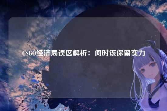 CSGO经济局误区解析:何时该保留实力