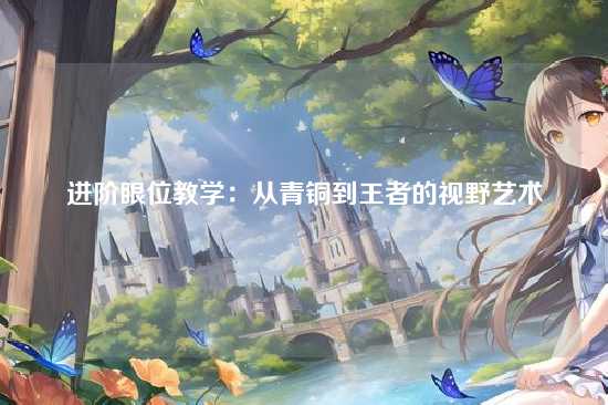 进阶眼位教学:从青铜到王者的视野艺术