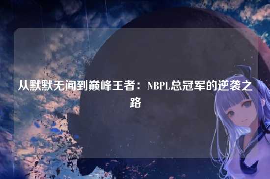 从默默无闻到巅峰王者：NBPL总冠军的逆袭之路