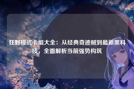狂野模式卡组大全：从经典奇迹贼到最新黑科技，全面解析当前强势构筑