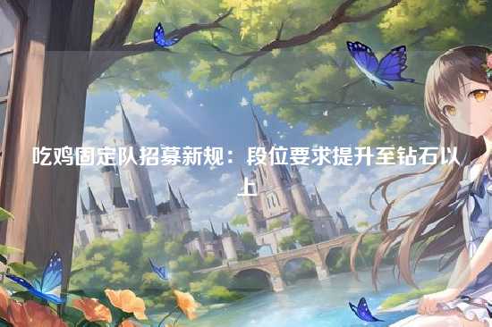 吃鸡固定队招募新规：段位要求提升至钻石以上