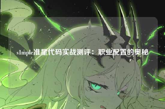 s1mple准星代码实战测评：职业配置的奥秘
