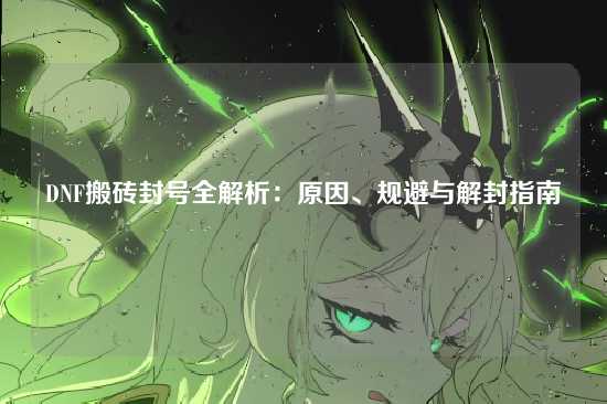 DNF搬砖封号全解析：原因、规避与解封指南