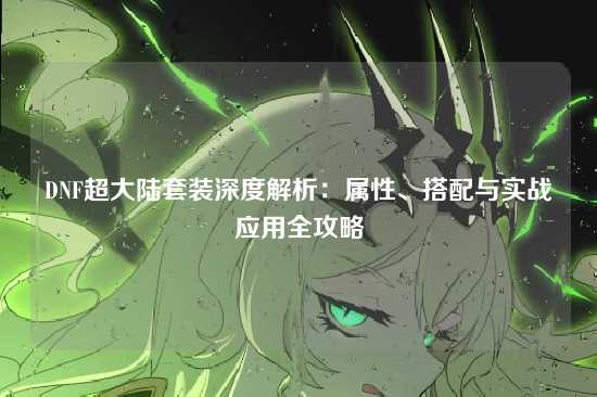 DNF超大陆套装深度解析：属性、搭配与实战应用全攻略