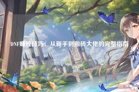 DNF赚钱技巧:从新手到搬砖大佬的完整指南
