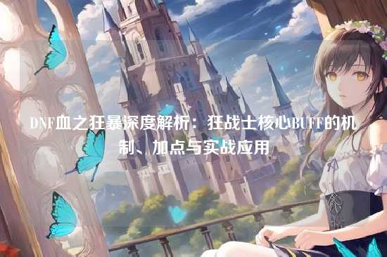 DNF血之狂暴深度解析:狂战士核心BUFF的机制、加点与实战应用