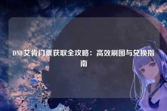 DNF艾肯门票获取全攻略:高效刷图与兑换指南