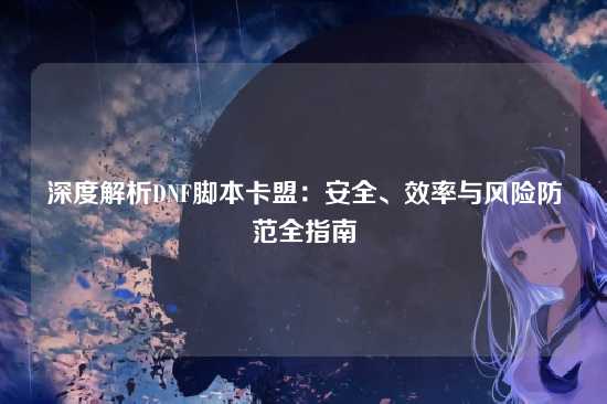 深度解析DNF脚本卡盟：安全、效率与风险防范全指南