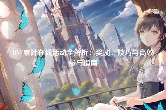 DNF累计在线活动全解析:奖励、技巧与高效参与指南