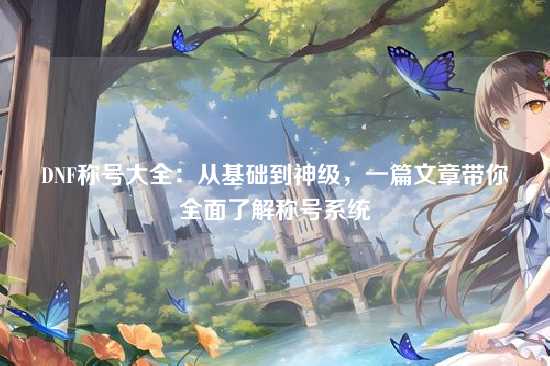 DNF称号大全：从基础到神级，一篇文章带你全面了解称号系统