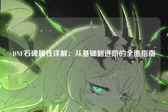 DNF石碑属性详解:从基础到进阶的全面指南