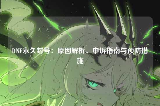 DNF永久封号：原因解析、申诉指南与预防措施
