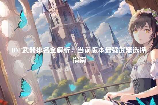DNF武器排名全解析:当前版本最强武器选择指南