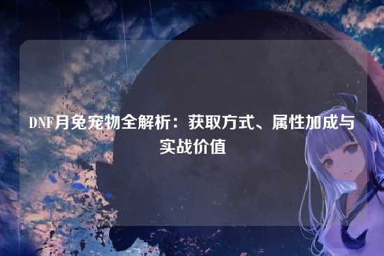 DNF月兔宠物全解析：获取方式、属性加成与实战价值