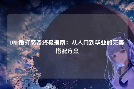 DNF散打装备终极指南:从入门到毕业的完美搭配方案