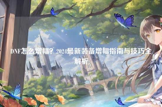 DNF怎么增幅?2024最新装备增幅指南与技巧全解析
