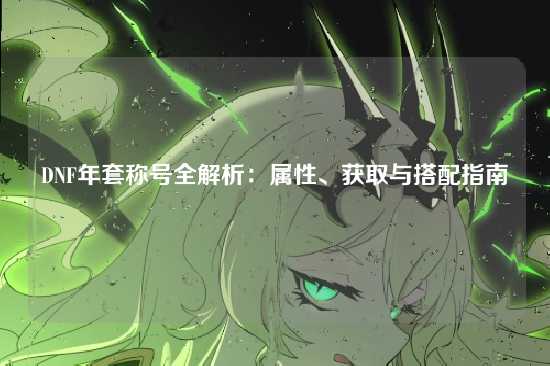 DNF年套称号全解析：属性、获取与搭配指南