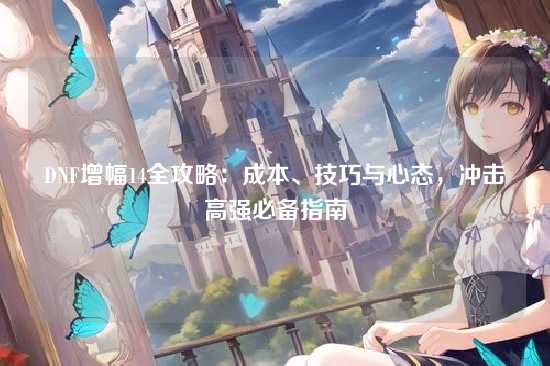 DNF增幅14全攻略：成本、技巧与心态，冲击高强必备指南