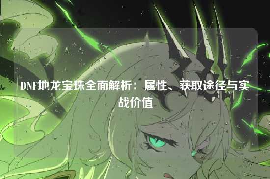 DNF地龙宝珠全面解析：属性、获取途径与实战价值