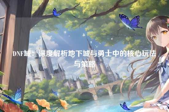 DNF域：深度解析地下城与勇士中的核心玩法与策略