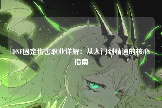 DNF固定伤害职业详解：从入门到精通的核心指南