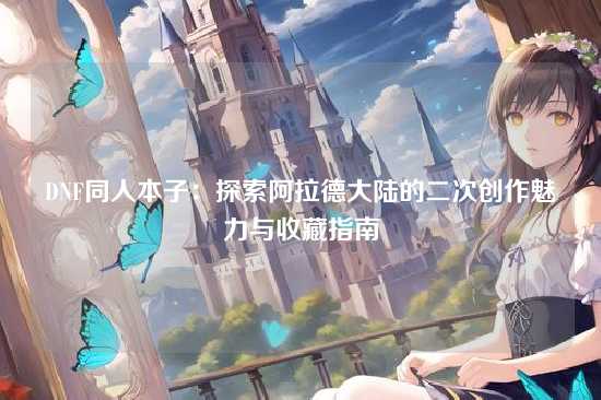 DNF同人本子:探索阿拉德大陆的二次创作魅力与收藏指南