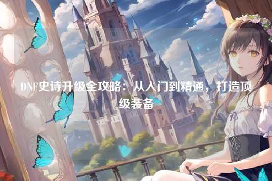 DNF史诗升级全攻略：从入门到精通，打造顶级装备