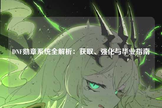 DNF勋章系统全解析:获取、强化与毕业指南
