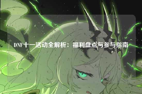 DNF十一活动全解析:福利盘点与参与指南