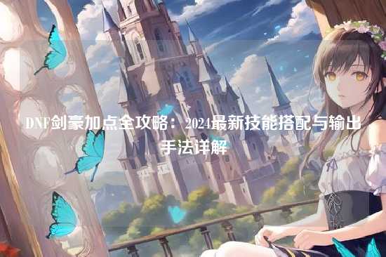 DNF剑豪加点全攻略：2024最新技能搭配与输出手法详解