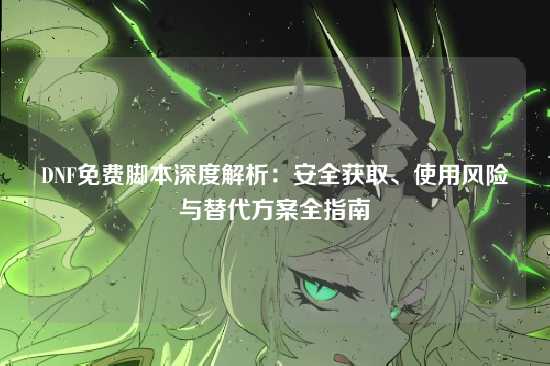 DNF免费脚本深度解析：安全获取、使用风险与替代方案全指南