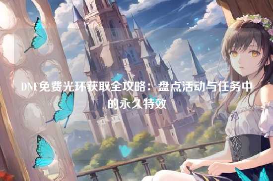 DNF免费光环获取全攻略：盘点活动与任务中的永久特效
