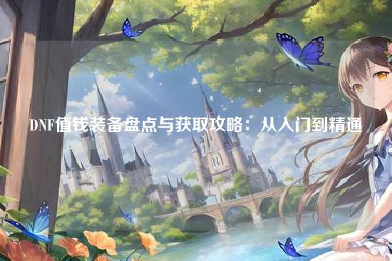 DNF值钱装备盘点与获取攻略：从入门到精通