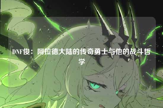 DNF俊：阿拉德大陆的传奇勇士与他的战斗哲学