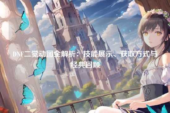DNF二觉动图全解析:技能展示、获取方式与经典回顾