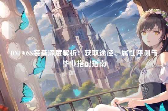 DNF90SS装备深度解析:获取途径、属性评测与毕业搭配指南